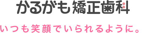 かるがも矯正歯科　いつも笑顔でいられるように。